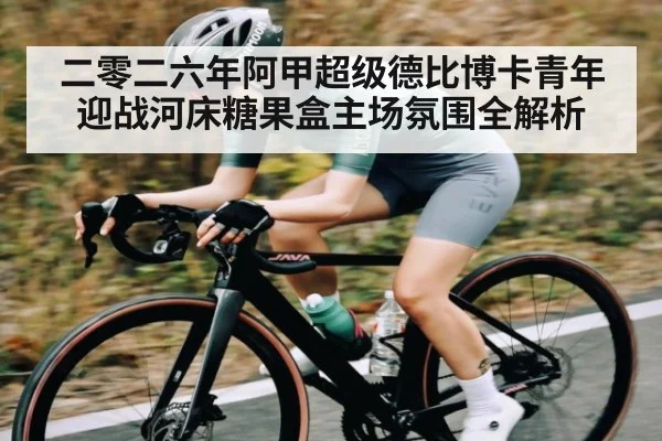 二零二六年阿甲超级德比博卡青年迎战河床糖果盒主场氛围全解析