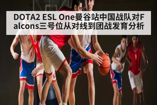 DOTA2 ESL One曼谷站中国战队对Falcons三号位从对线到团战发育分析